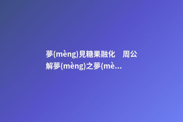 夢(mèng)見糖果融化　周公解夢(mèng)之夢(mèng)到糖果融化